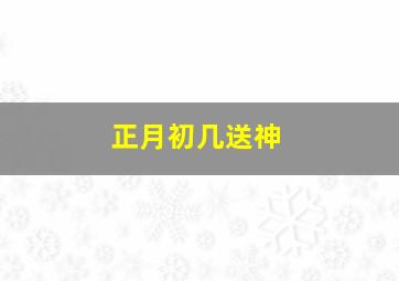 正月初几送神