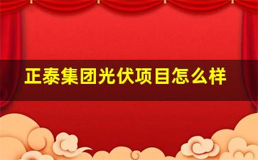 正泰集团光伏项目怎么样