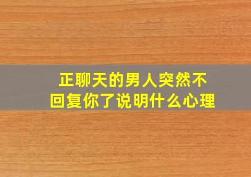 正聊天的男人突然不回复你了说明什么心理