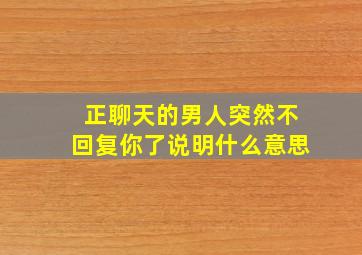 正聊天的男人突然不回复你了说明什么意思