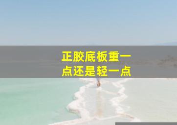 正胶底板重一点还是轻一点