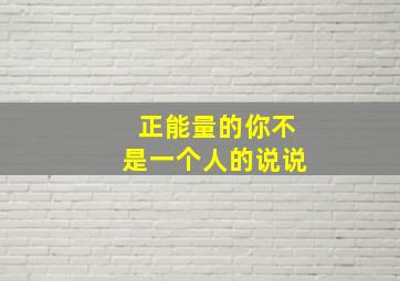 正能量的你不是一个人的说说