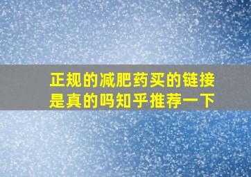 正规的减肥药买的链接是真的吗知乎推荐一下