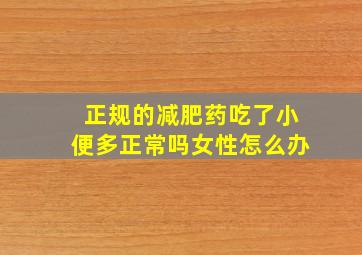 正规的减肥药吃了小便多正常吗女性怎么办