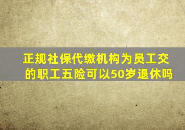 正规社保代缴机构为员工交的职工五险可以50岁退休吗