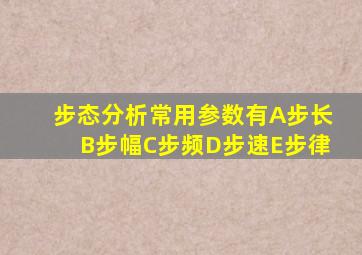 步态分析常用参数有A步长B步幅C步频D步速E步律