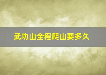 武功山全程爬山要多久