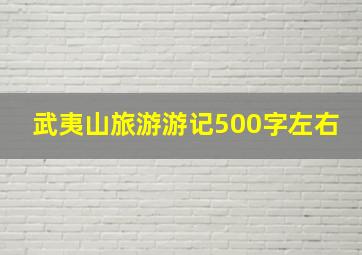 武夷山旅游游记500字左右