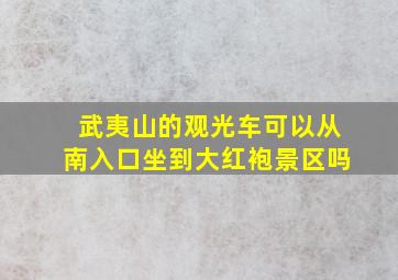 武夷山的观光车可以从南入口坐到大红袍景区吗