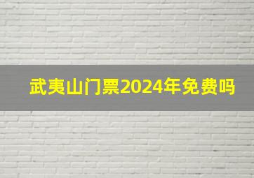 武夷山门票2024年免费吗