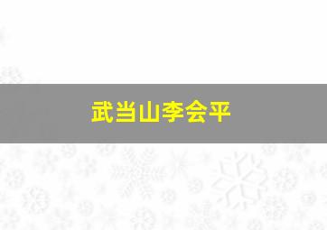 武当山李会平