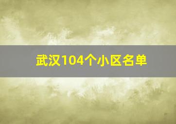 武汉104个小区名单