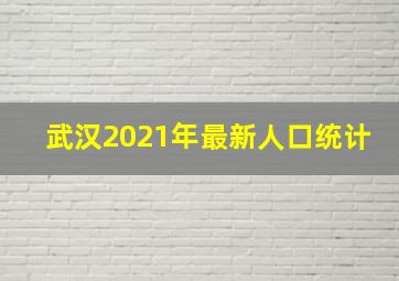 武汉2021年最新人口统计