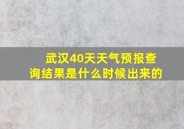 武汉40天天气预报查询结果是什么时候出来的