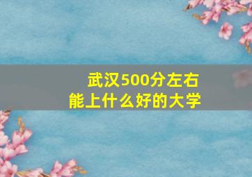 武汉500分左右能上什么好的大学