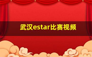 武汉estar比赛视频