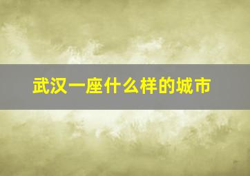 武汉一座什么样的城市