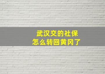 武汉交的社保怎么转回黄冈了