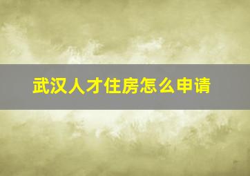 武汉人才住房怎么申请