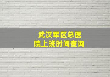 武汉军区总医院上班时间查询