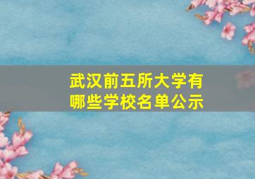 武汉前五所大学有哪些学校名单公示