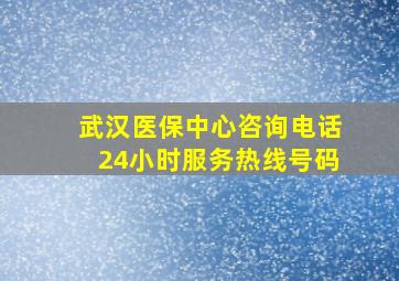 武汉医保中心咨询电话24小时服务热线号码