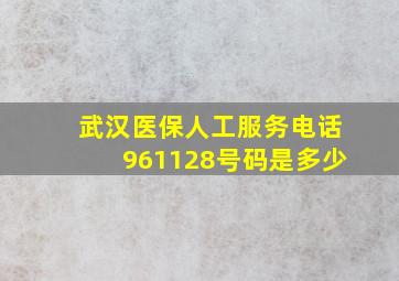 武汉医保人工服务电话961128号码是多少