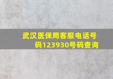 武汉医保局客服电话号码123930号码查询