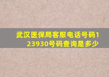 武汉医保局客服电话号码123930号码查询是多少