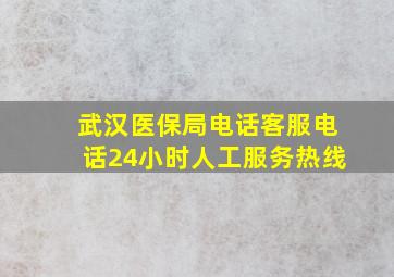 武汉医保局电话客服电话24小时人工服务热线