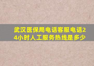 武汉医保局电话客服电话24小时人工服务热线是多少