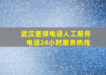 武汉医保电话人工服务电话24小时服务热线