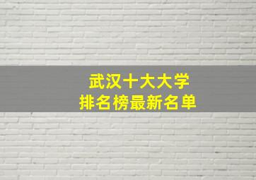 武汉十大大学排名榜最新名单