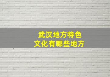 武汉地方特色文化有哪些地方