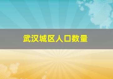 武汉城区人口数量