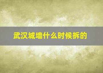 武汉城墙什么时候拆的