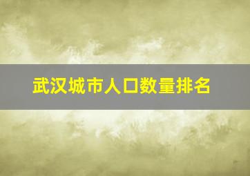 武汉城市人口数量排名