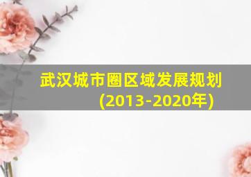 武汉城市圈区域发展规划(2013-2020年)