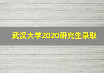 武汉大学2020研究生录取