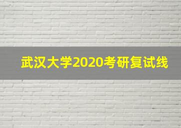 武汉大学2020考研复试线