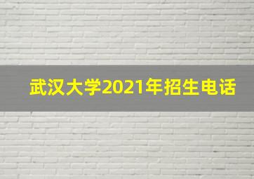 武汉大学2021年招生电话