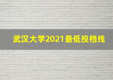 武汉大学2021最低投档线