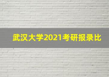 武汉大学2021考研报录比