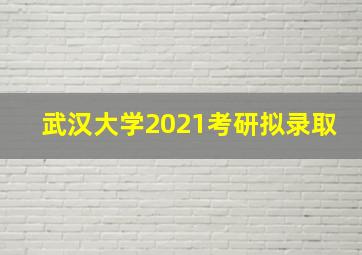 武汉大学2021考研拟录取