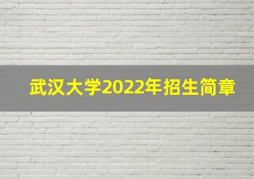 武汉大学2022年招生简章