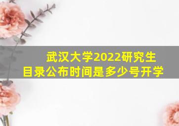 武汉大学2022研究生目录公布时间是多少号开学