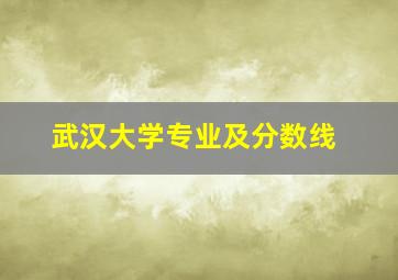 武汉大学专业及分数线