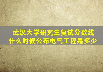 武汉大学研究生复试分数线什么时候公布电气工程是多少