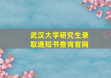 武汉大学研究生录取通知书查询官网