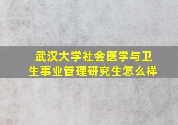 武汉大学社会医学与卫生事业管理研究生怎么样